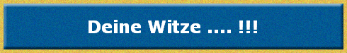 Deine Witze .... !!!